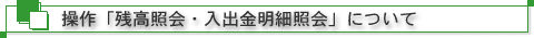 操作「残高照会・入出金明細照会」について